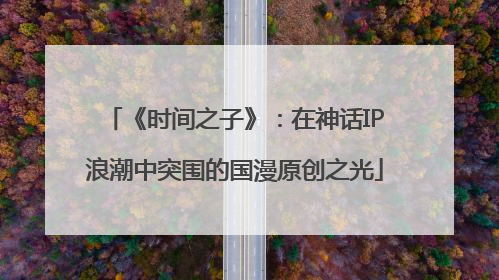 《时间之子》：在神话IP浪潮中突围的国漫原创之光