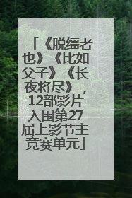 《脱缰者也》《比如父子》《长夜将尽》，12部影片入围第27届上影节主竞赛单元