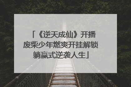 《逆天成仙》开播 废柴少年燃爽开挂解锁躺赢式逆袭人生