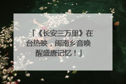 《长安三万里》在台热映，闽南乡音唤醒盛唐记忆！