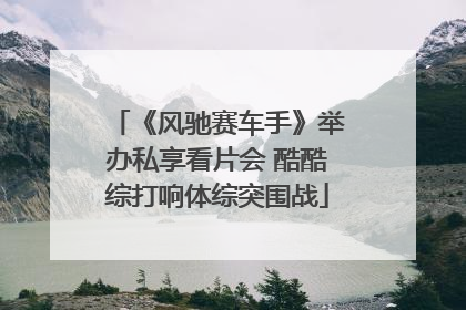 《风驰赛车手》举办私享看片会 酷酷综打响体综突围战