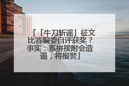 「牛刀斩谣」征文比赛编委自评获奖？事实：系拼接附会造谣，将报警