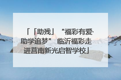 「助残」“福彩有爱·助学追梦” 临沂福彩走进莒南新光启智学校
