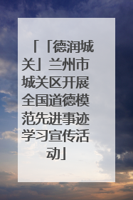 「德润城关」兰州市城关区开展全国道德模范先进事迹学习宣传活动