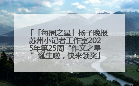 「每周之星」扬子晚报苏州小记者工作室2025年第25周“作文之星”诞生啦，快来领奖
