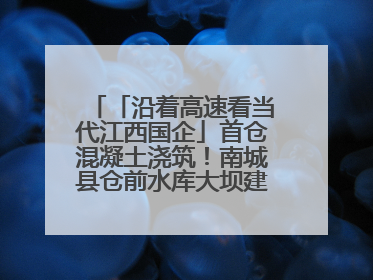 「沿着高速看当代江西国企」首仓混凝土浇筑！南城县仓前水库大坝建设开启新征程