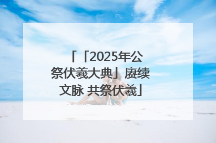 「2025年公祭伏羲大典」赓续文脉 共祭伏羲