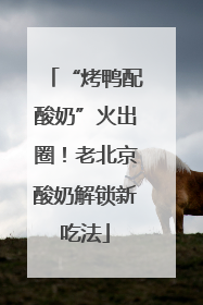 “烤鸭配酸奶”火出圈！老北京酸奶解锁新吃法
