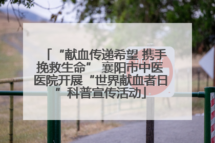 “献血传递希望 携手挽救生命” 襄阳市中医医院开展“世界献血者日”科普宣传活动