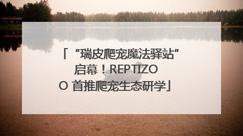 “瑞皮爬宠魔法驿站” 启幕！REPTIZOO 首推爬宠生态研学