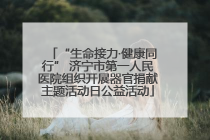 “生命接力·健康同行” 济宁市第一人民医院组织开展器官捐献主题活动日公益活动