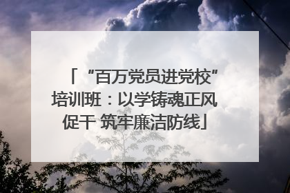 “百万党员进党校”培训班：以学铸魂正风促干 筑牢廉洁防线