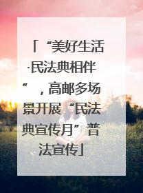 “美好生活·民法典相伴”，高邮多场景开展“民法典宣传月”普法宣传