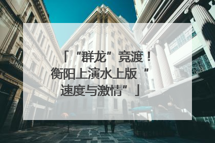 “群龙”竞渡！衡阳上演水上版“速度与激情”