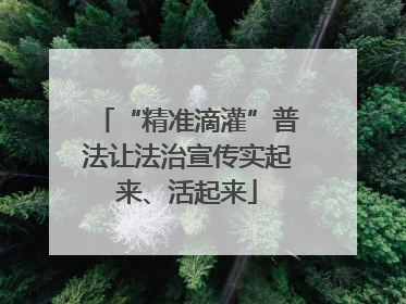 “精准滴灌”普法让法治宣传实起来、活起来
