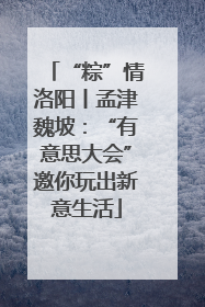 “粽”情洛阳丨孟津魏坡：“有意思大会”邀你玩出新意生活