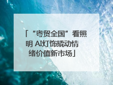 “粤贸全国”看照明 AI灯饰撬动情绪价值新市场