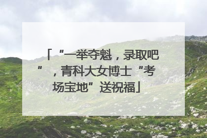 “一举夺魁，录取吧”，青科大女博士“考场宝地”送祝福