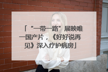 “一带一路”展映唯一国产片，《好好说再见》深入疗护病房