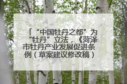 “中国牡丹之都”为“牡丹”立法，《菏泽市牡丹产业发展促进条例（草案建议修改稿）》公开征求意见