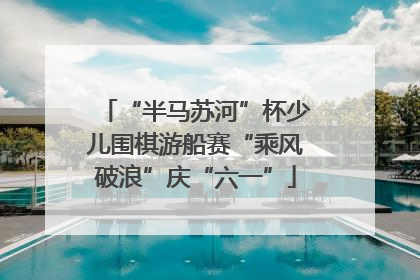 “半马苏河”杯少儿围棋游船赛“乘风破浪”庆“六一”