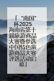 “南国”杯2025海南省第十届旅游商品大赛暨参选中国特色旅游商品大赛评选活动启幕