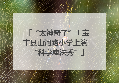 “太神奇了”！宝丰县山河路小学上演“科学魔法秀”