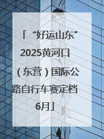 “好运山东”2025黄河口（东营）国际公路自行车赛定档6月