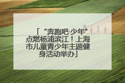 “奔跑吧·少年”点燃杨浦滨江！上海市儿童青少年主题健身活动举办