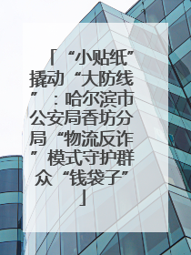 “小贴纸”撬动“大防线”：哈尔滨市公安局香坊分局“物流反诈”模式守护群众“钱袋子”