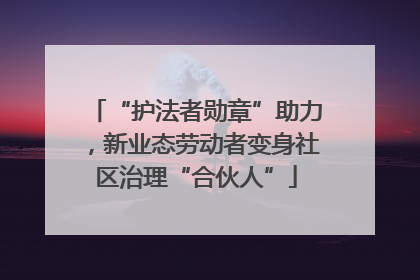 “护法者勋章”助力，新业态劳动者变身社区治理“合伙人”