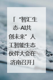 “智汇生态-AI共创未来”人工智能生态伙伴大会在济南召开