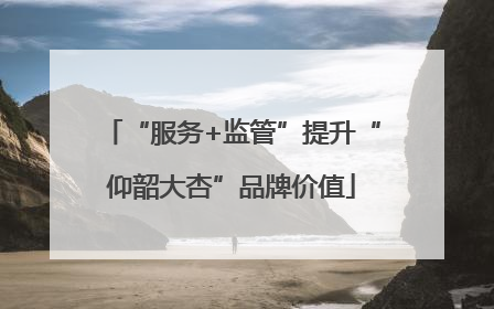 “服务+监管”提升“仰韶大杏”品牌价值