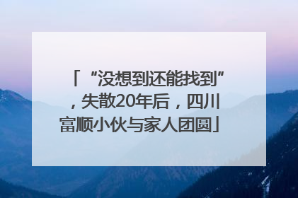 “没想到还能找到”，失散20年后，四川富顺小伙与家人团圆