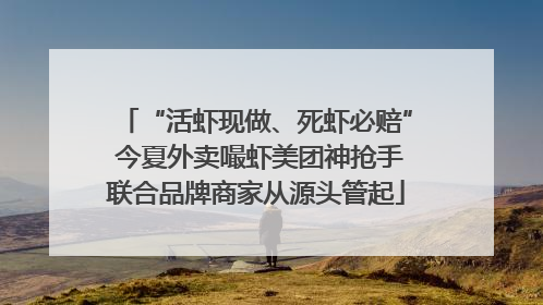 “活虾现做、死虾必赔” 今夏外卖嘬虾美团神抢手联合品牌商家从源头管起