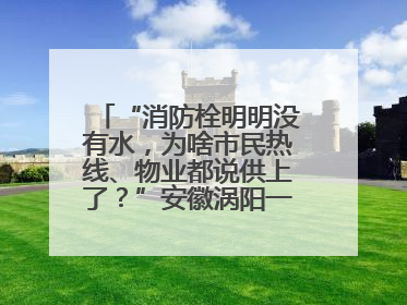 “消防栓明明没有水，为啥市民热线、物业都说供上了？”安徽涡阳一业主想不通