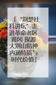 “荆楚社科讲坛”走进革命老区黄冈 探源大别山精神内涵特质与时代价值