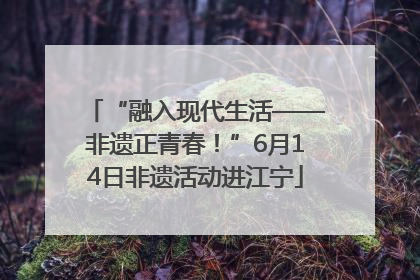“融入现代生活——非遗正青春！”6月14日非遗活动进江宁