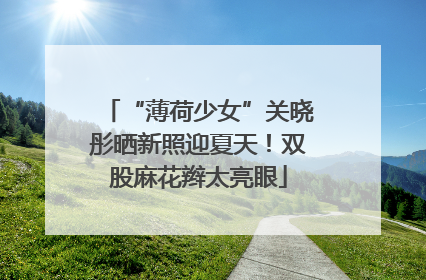 “薄荷少女”关晓彤晒新照迎夏天！双股麻花辫太亮眼