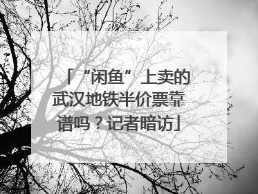 “闲鱼”上卖的武汉地铁半价票靠谱吗？记者暗访