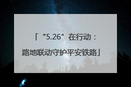 “5.26”在行动：路地联动守护平安铁路