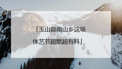 玉山县南山乡这场体艺节超燃超有料