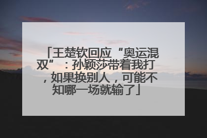 王楚钦回应“奥运混双”：孙颖莎带着我打，如果换别人，可能不知哪一场就输了