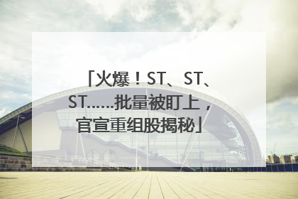 火爆！ST、ST、ST……批量被盯上，官宣重组股揭秘