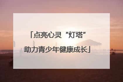 点亮心灵“灯塔” 助力青少年健康成长