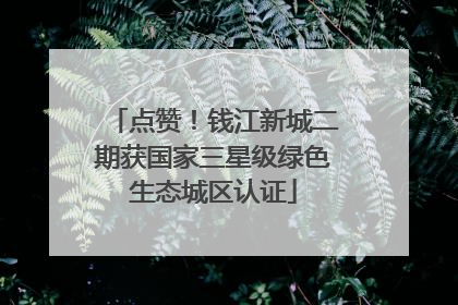 点赞！钱江新城二期获国家三星级绿色生态城区认证