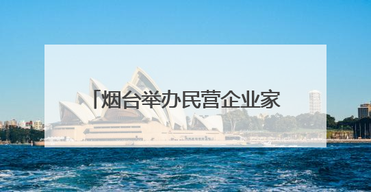 烟台举办民营企业家记者见面会 分享创业历程高质量发展政策