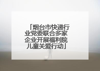 烟台市快递行业党委联合多家企业开展福利院儿童关爱行动