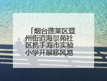 烟台蓬莱区登州街道海景苑社区携手海市实验小学开展移风易俗宣传活动