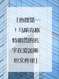 热搜第一！马斯克称特朗普的名字在爱泼斯坦文件里
